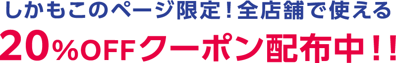 しかもこのページ限定！全店舗で使える 20%OFFクーポン配布中！!