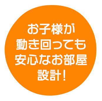 お子様が動き回っても安心なお部屋設計！