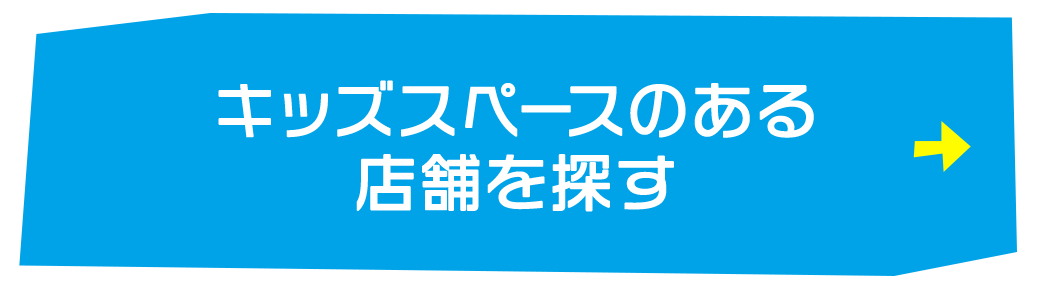 キッズスペースのある 店舗を探す